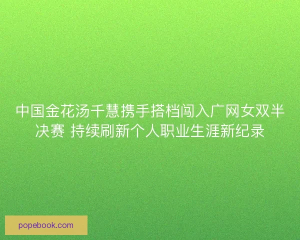 中国金花汤千慧携手搭档闯入广网女双半决赛 持续刷新个人职业生涯新纪录