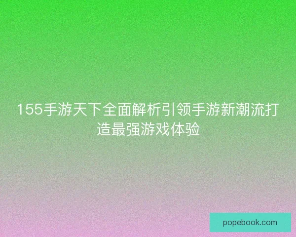 155手游天下全面解析引领手游新潮流打造最强游戏体验