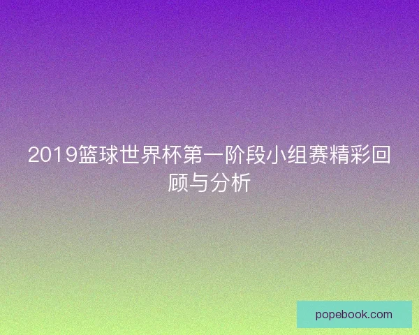 2019篮球世界杯第一阶段小组赛精彩回顾与分析