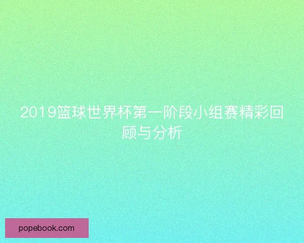 2019篮球世界杯第一阶段小组赛精彩回顾与分析