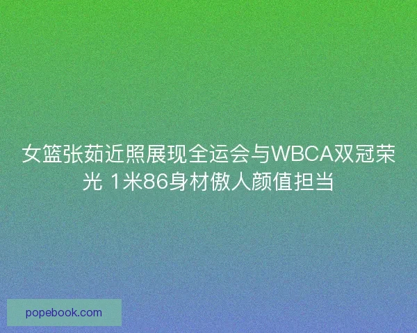 女篮张茹近照展现全运会与WBCA双冠荣光 1米86身材傲人颜值担当
